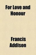 For Love And Honour di Francis Addison edito da General Books Llc
