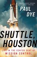 Shuttle, Houston: My Life in the Center Seat of Mission Control di Paul Dye edito da HACHETTE BOOKS