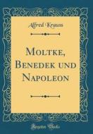 Moltke, Benedek Und Napoleon (Classic Reprint) di Alfred Krauss edito da Forgotten Books