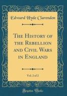 The History of the Rebellion and Civil Wars in England, Vol. 2 of 2 (Classic Reprint) di Edward Hyde Clarendon edito da Forgotten Books