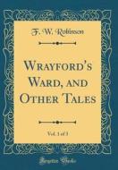 Wrayford's Ward, and Other Tales, Vol. 1 of 3 (Classic Reprint) di F. W. Robinson edito da Forgotten Books
