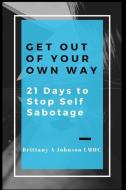 Get Out Of Your Own Way 21 Days to Stop Self Sabotage di Brittany A. Johnson edito da LIGHTNING SOURCE INC
