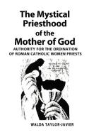 The Mystical Priesthood of the Mother of God di Walda Taylor-Javier edito da iUniverse