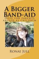 A Bigger Band-Aid: Hope for Parents Abused as Children di Ronae Jull edito da Ronae Jull