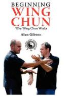 Beginning Wing Chun Why Wing Chun Works di Alan Gibson edito da New Generation Publishing