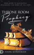 Throne Room Prophecy: Your Guide to Accurately Discerning the Word of the Lord di Hank Kunneman edito da DESTINY IMAGE INC