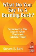 What Do You Say to a Burning Bush?: Sermons for the Season After Pentecost (Middle Third): Cycle a (First Lesson) di Steven E. Burt edito da CSS Publishing Company