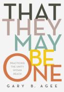 That They May Be One: Practicing the Unity Within Reach di Gary B. Agee edito da LITURGICAL PR