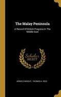 The Malay Peninsula: A Record Of British Progress In The Middle East di Arnold Wright edito da WENTWORTH PR