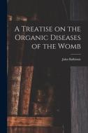 A Treatise on the Organic Diseases of the Womb di John Balbirnie edito da LIGHTNING SOURCE INC