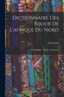 Dictionnaire Des Bijoux De L'afrique Du Nord: Maroc, Algérie, Tunisie, Tripolitaine di Paul Eudel edito da LEGARE STREET PR