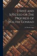 Strive and Succeed or The Progress of Walter Conrad di Jr. Horatio Alger edito da LEGARE STREET PR