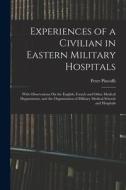 Experiences of a Civilian in Eastern Military Hospitals: With Observations On the English, French and Other Medical Departments, and the Organization di Peter Pincoffs edito da LEGARE STREET PR