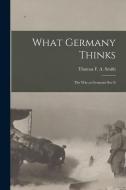 What Germany Thinks: The War as Germans see it di Thomas F. A. Smith edito da LEGARE STREET PR