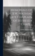 Memorials of Rev. B.W. Mathias, Late Chaplain of Bethesda Chapel di William Dublin Curry edito da LEGARE STREET PR