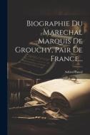 Biographie Du Marechal Marquis De Grouchy, Pair De France... di Adrien Pascal edito da LEGARE STREET PR