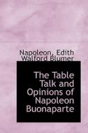 The Table Talk And Opinions Of Napoleon Buonaparte di Napoleon Edith Walford Blumer edito da Bibliolife