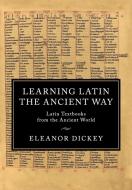 Learning Latin the Ancient Way di Eleanor Dickey edito da Cambridge University Press