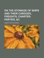 On the Stowage of Ships and Their Cargoes, Freights, Charter-Parties, &C di Robert White Stevens edito da Rarebooksclub.com