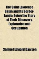 The Saint Lawrence Basin And Its Border- di Samuel Edward Dawson edito da Rarebooksclub.com