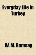 Everyday Life In Turkey di W. M. Ramsay edito da General Books