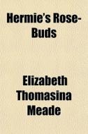 Hermie's Rose-buds di Elizabeth Thomasina Meade edito da General Books Llc