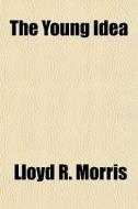 The Young Idea di Lloyd R. Morris edito da General Books