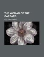 The Woman Of The Caesars di Guglielmo Ferrero edito da General Books Llc