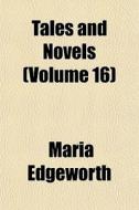 Tales And Novels Volume 16 di Maria Edgeworth edito da General Books