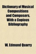 Dictionary Of Musical Compositions And C di W. Edmund Quarry edito da General Books