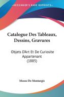 Catalogue Des Tableaux, Dessins, Gravures: Objets D'Art Et de Curiosite Appartenant (1885) di De Montargis Musee De Montargis, Musee De Montargis edito da Kessinger Publishing