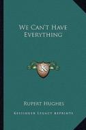We Can't Have Everything di Rupert Hughes edito da Kessinger Publishing