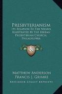 Presbyterianism: Its Relation to the Negro, Illustrated by the Berean Presbyterian Church, Philadelphia di Matthew Anderson edito da Kessinger Publishing