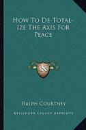 How to de-Total-Ize the Axis for Peace di Ralph Courtney edito da Kessinger Publishing