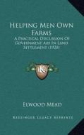 Helping Men Own Farms: A Practical Discussion of Government Aid in Land Settlement (1920) di Elwood Mead edito da Kessinger Publishing