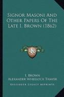 Signor Masoni and Other Papers of the Late I. Brown (1862) di I. Brown edito da Kessinger Publishing
