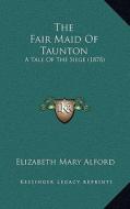 The Fair Maid of Taunton: A Tale of the Siege (1878) di Elizabeth Mary Alford edito da Kessinger Publishing