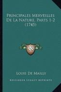 Principales Merveilles de La Nature, Parts 1-2 (1745) di Louis De Mailly edito da Kessinger Publishing