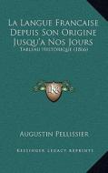La Langue Francaise Depuis Son Origine Jusqu'a Nos Jours: Tableau Historique (1866) di Augustin Pellissier edito da Kessinger Publishing
