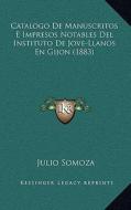 Catalogo de Manuscritos E Impresos Notables del Instituto de Jove-Llanos En Gijon (1883) di Julio Somoza edito da Kessinger Publishing