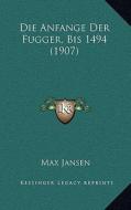 Die Anfange Der Fugger, Bis 1494 (1907) di Max Jansen edito da Kessinger Publishing