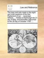 The Laws And Acts Made In The Eight And Ninth Sessions Of The First Parliament Of Our ... Soveraign William, ... Holden At Edinburgh The 21 Day Of May di Multiple Contributors edito da Gale Ecco, Print Editions