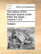 The History Of The Russian Empire Under Peter The Great... Volume 1 Of 2 di Voltaire edito da Gale Ecco, Print Editions