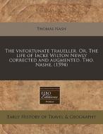 The Vnfortunate Traueller. Or, The Life Of Iacke Wilton Newly Corrected And Augmented. Tho. Nashe. (1594) di Thomas Nash edito da Eebo Editions, Proquest