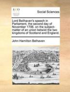 The Lord Beilhaven's Speech In Parliament The Second Day Of November 1706. On The Subject-matter Of An Union Betwixt The Two Kingdoms Of Scotland And  di John Hamilton Belhaven edito da Gale Ecco, Print Editions