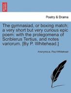 The gymnasiad, or boxing match; a very short but very curious epic poem: with the prolegomena of Scriblerus Tertius, and di Anonymous, Paul Whitehead edito da British Library, Historical Print Editions