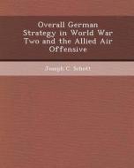 Overall German Strategy in World War Two and the Allied Air Offensive di Nan Liao, Joseph C. Schott edito da Bibliogov