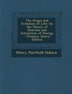 The Origin and Evolution of Life: On the Theory of Reaction and Interaction of Energy di Henry Fairfield Osborn edito da Nabu Press