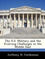 The U.s. Military And The Evolving Challenges In The Middle East di Anthony H Cordesman edito da Bibliogov
