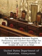 The Relationship Between English Proficiency And Content Knowledge For English Language Learner Students In Grades 10 And 11 In Utah edito da Bibliogov